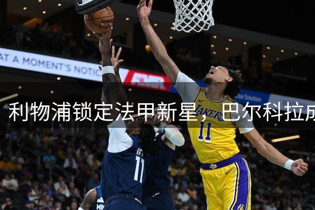 利物浦锁定法甲新星，巴尔科拉成克洛普重建计划关键拼图