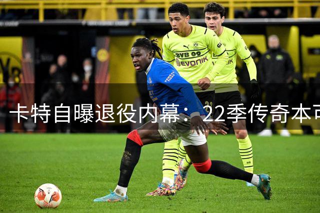 卡特自曝退役内幕：22季传奇本可延续 联盟潜规则成最后一根稻草
