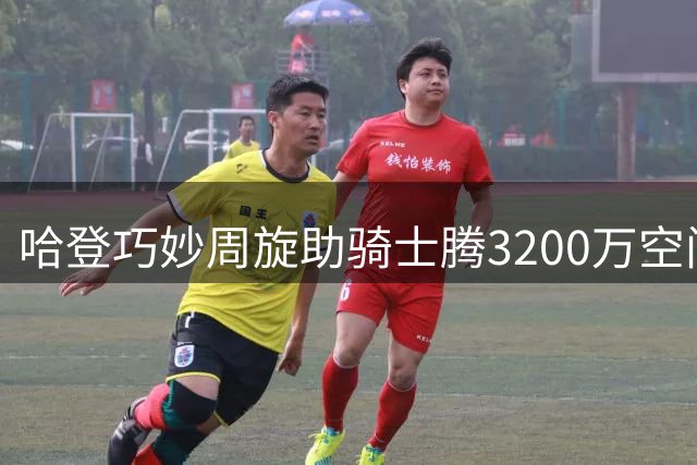 哈登巧妙周旋助骑士腾3200万空间 新赛季三看点值得关注