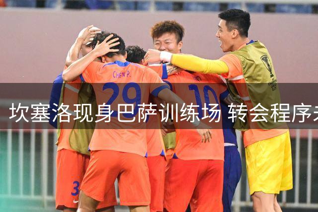 坎塞洛现身巴萨训练场 转会程序未完成无缘甘伯杯