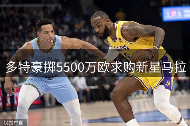 多特豪掷5500万欧求购新星马拉