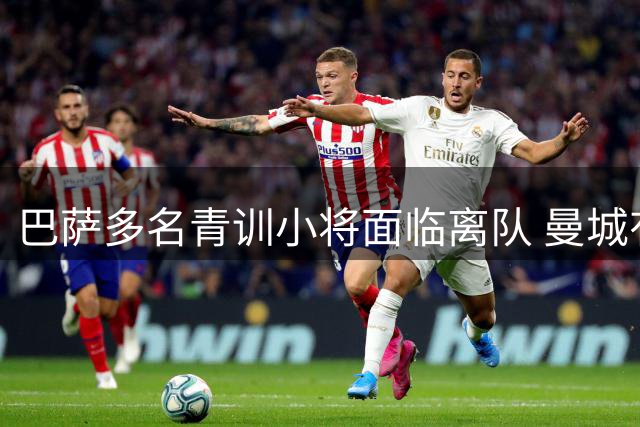 巴萨多名青训小将面临离队 曼城有意引进马克斯