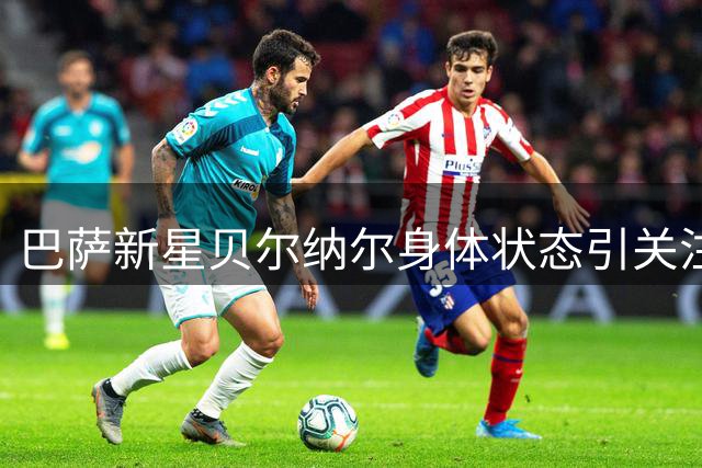 巴萨新星贝尔纳尔身体状态引关注 俱乐部为其定制康复计划
