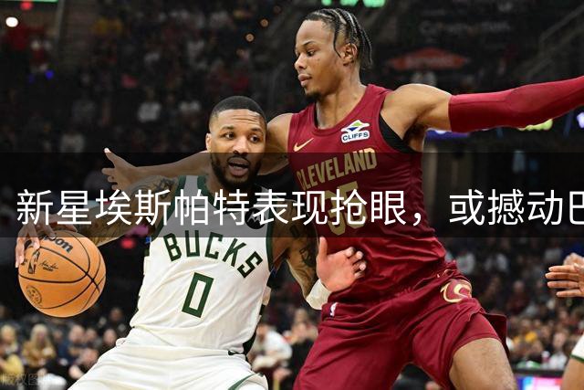 新星埃斯帕特表现抢眼，或撼动巴萨主力位置