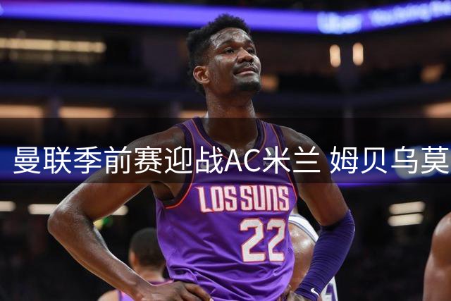 曼联季前赛迎战AC米兰 姆贝乌莫三场轰三球状态爆棚