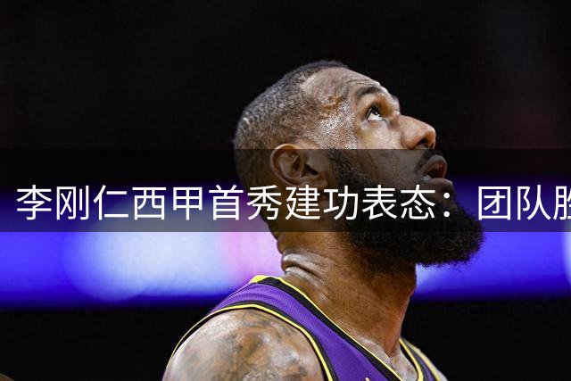 李刚仁西甲首秀建功表态：团队胜利高于个人进球
