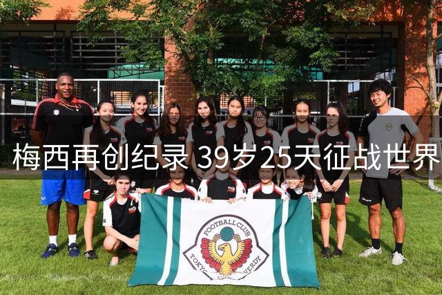 梅西再创纪录 39岁25天征战世界杯决赛改写历史