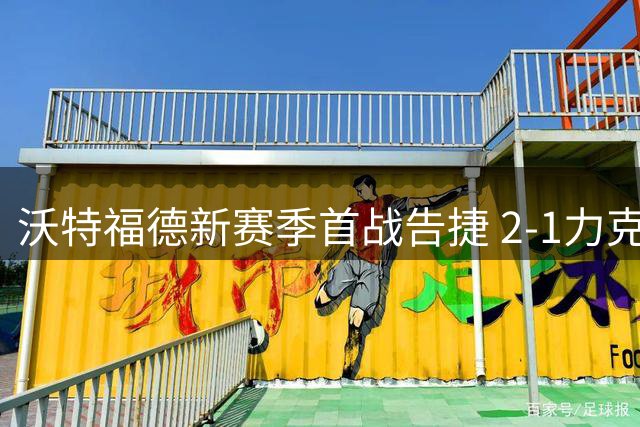 沃特福德新赛季首战告捷 2-1力克深陷风波的南安普顿
