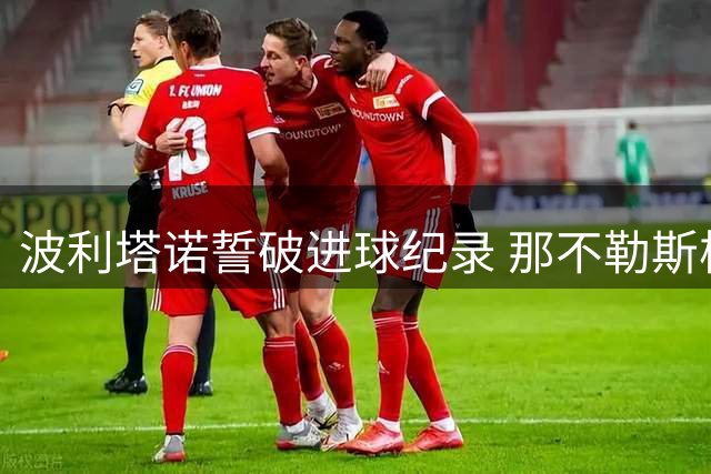 波利塔诺誓破进球纪录 那不勒斯核心豪言新赛季爆发