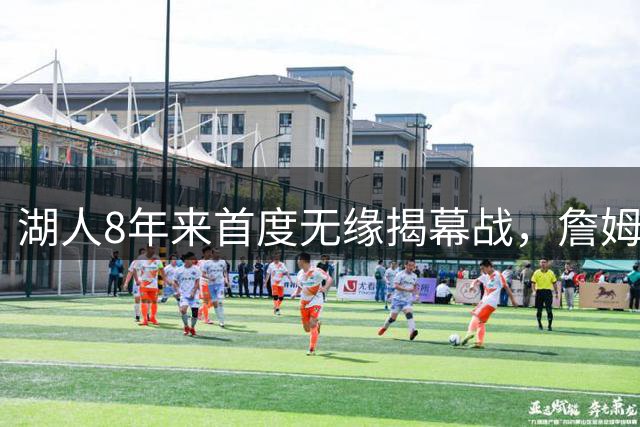 湖人8年来首度无缘揭幕战，詹姆斯影响力引发热议