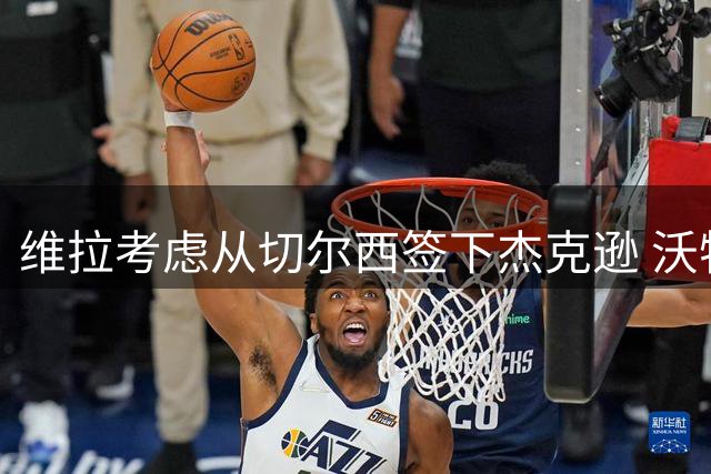 维拉考虑从切尔西签下杰克逊 沃特金斯或前往土超踢球