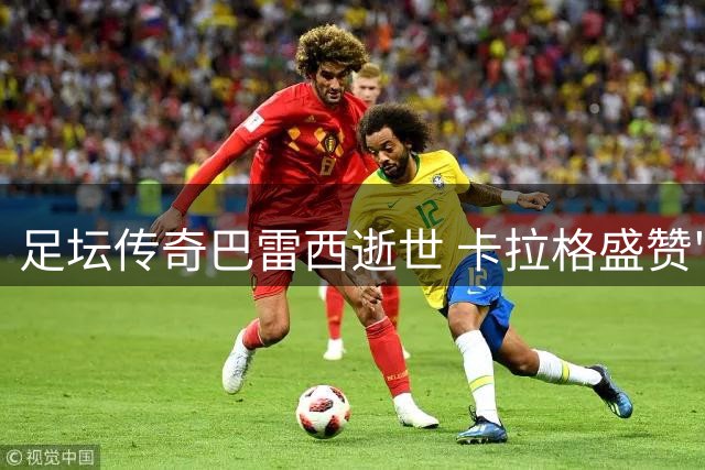 足坛传奇巴雷西逝世 卡拉格盛赞"最伟大中卫诠释忠诚