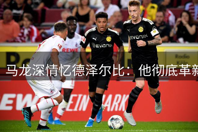 马龙深情忆德泽尔比：他彻底革新了我的足球理念