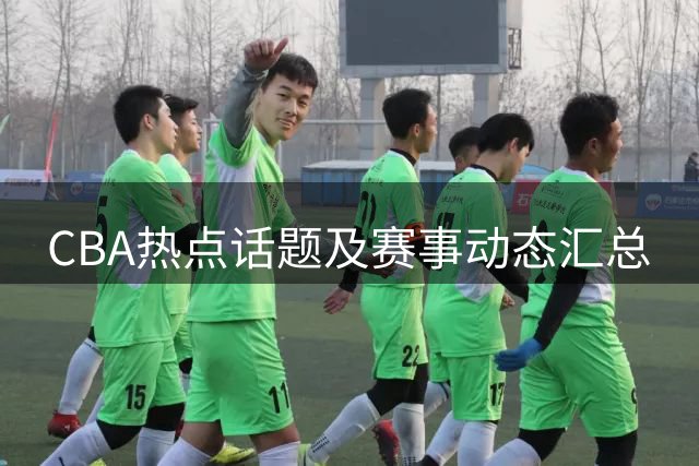 CBA热点话题及赛事动态汇总