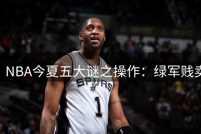 NBA今夏五大谜之操作：绿军贱卖布朗引爆联盟争议