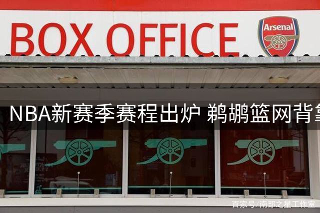 NBA新赛季赛程出炉 鹈鹕篮网背靠背16场领跑全联盟